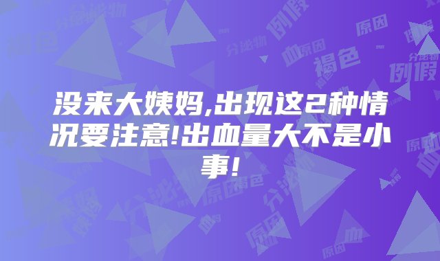 没来大姨妈,出现这2种情况要注意!出血量大不是小事!