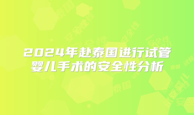 2024年赴泰国进行试管婴儿手术的安全性分析