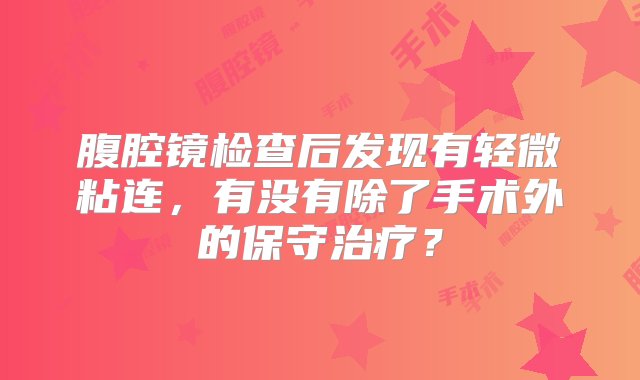 腹腔镜检查后发现有轻微粘连，有没有除了手术外的保守治疗？