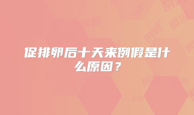 促排卵后十天来例假是什么原因？