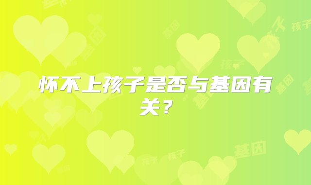 怀不上孩子是否与基因有关？