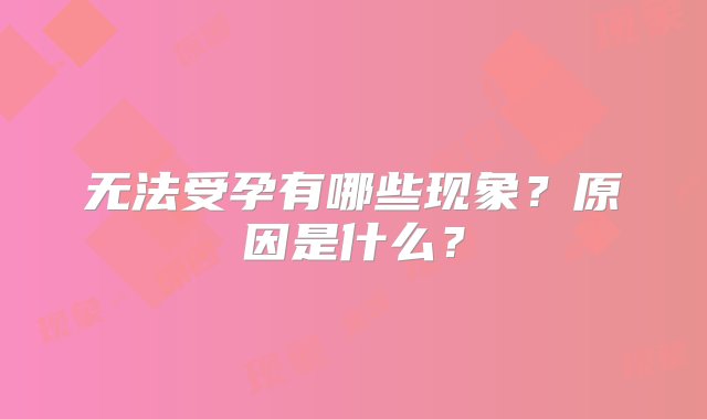 无法受孕有哪些现象？原因是什么？