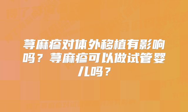 荨麻疹对体外移植有影响吗？荨麻疹可以做试管婴儿吗？