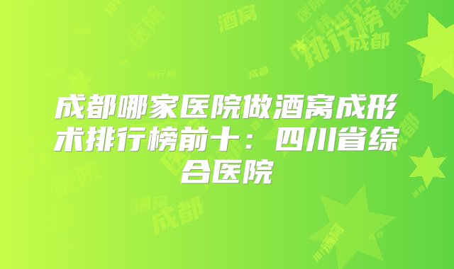 成都哪家医院做酒窝成形术排行榜前十：四川省综合医院