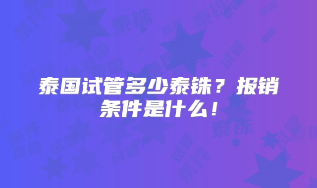 泰国试管多少泰铢？报销条件是什么！