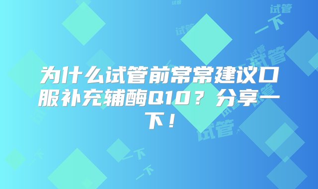 为什么试管前常常建议口服补充辅酶Q10？分享一下！