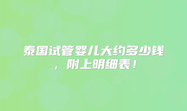 泰国试管婴儿大约多少钱，附上明细表！