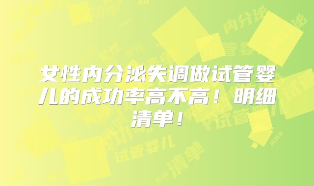 女性内分泌失调做试管婴儿的成功率高不高！明细清单！