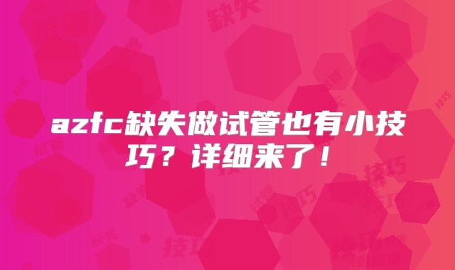 azfc缺失做试管也有小技巧？详细来了！