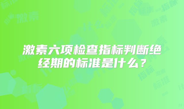 激素六项检查指标判断绝经期的标准是什么？