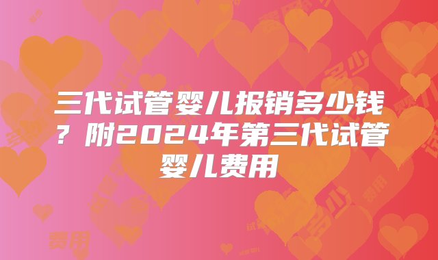 三代试管婴儿报销多少钱？附2024年第三代试管婴儿费用