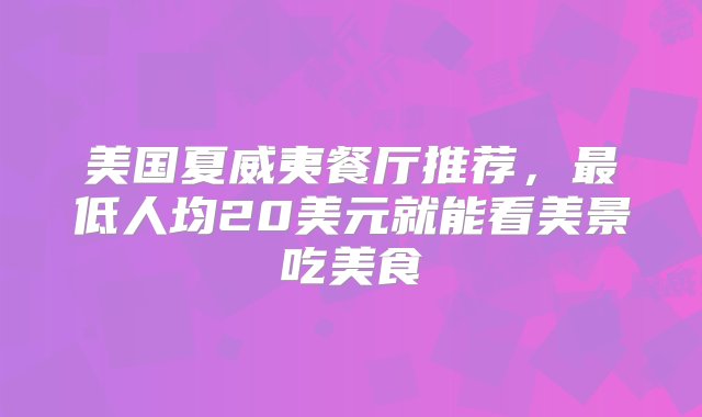 美国夏威夷餐厅推荐，最低人均20美元就能看美景吃美食