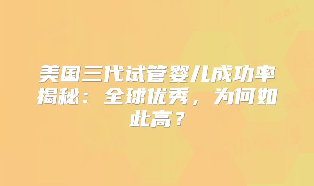 美国三代试管婴儿成功率揭秘：全球优秀，为何如此高？