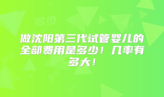 做沈阳第三代试管婴儿的全部费用是多少！几率有多大！