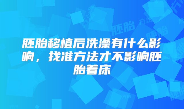 胚胎移植后洗澡有什么影响，找准方法才不影响胚胎着床