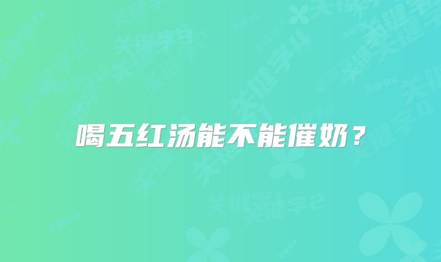 喝五红汤能不能催奶？