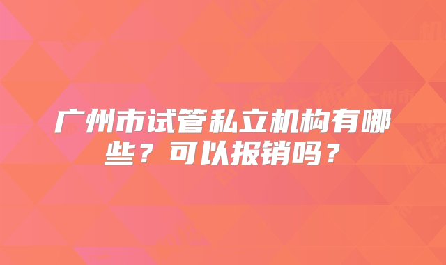 广州市试管私立机构有哪些？可以报销吗？