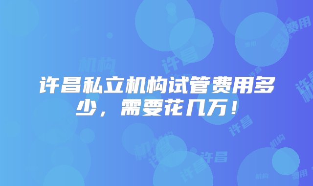 许昌私立机构试管费用多少，需要花几万！