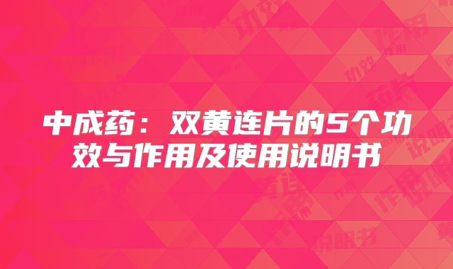 中成药：双黄连片的5个功效与作用及使用说明书