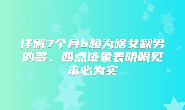 详解7个月b超为啥女翻男的多，四点迹象表明眼见未必为实