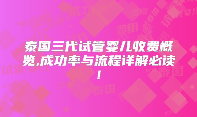 泰国三代试管婴儿收费概览,成功率与流程详解必读!