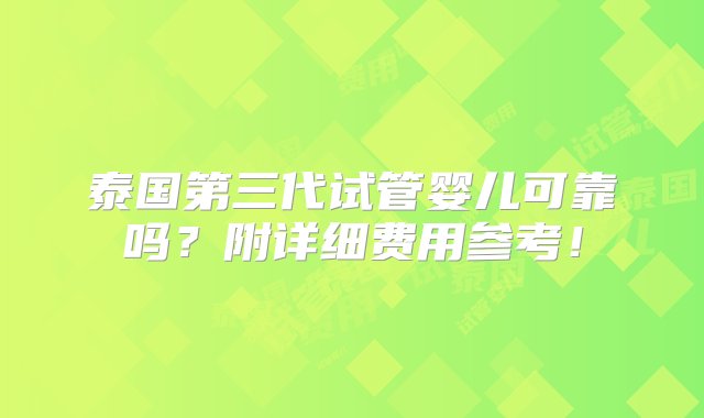 泰国第三代试管婴儿可靠吗？附详细费用参考！