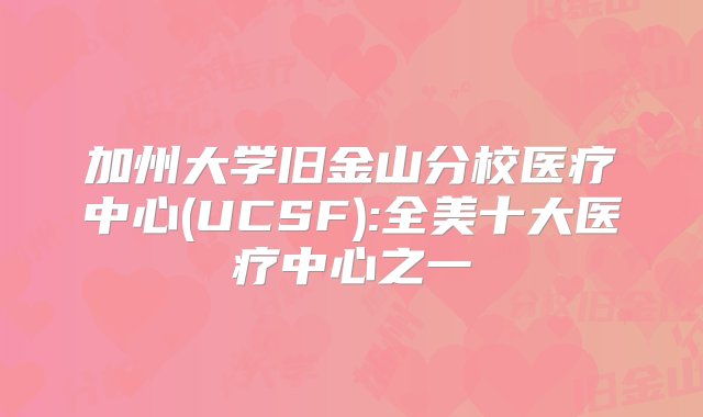 加州大学旧金山分校医疗中心(UCSF):全美十大医疗中心之一