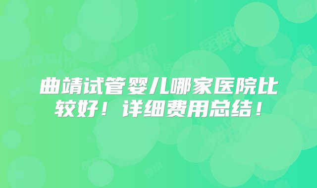 曲靖试管婴儿哪家医院比较好！详细费用总结！