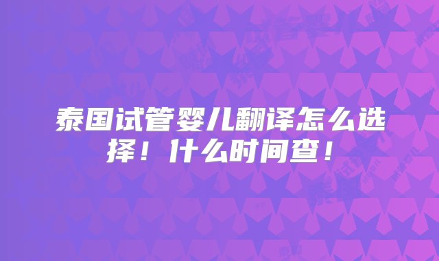 泰国试管婴儿翻译怎么选择！什么时间查！