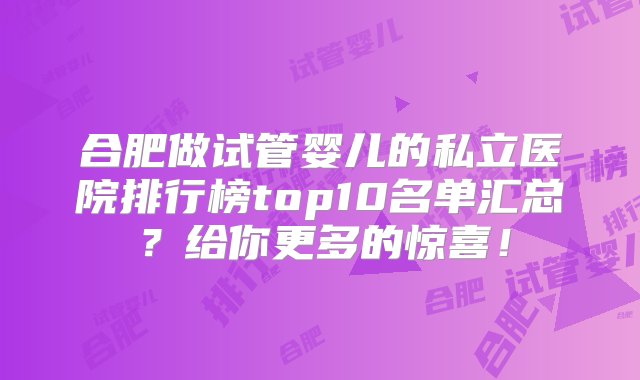 合肥做试管婴儿的私立医院排行榜top10名单汇总？给你更多的惊喜！