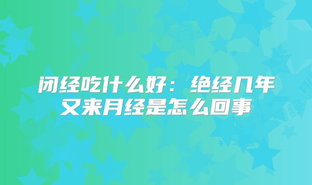 闭经吃什么好：绝经几年又来月经是怎么回事