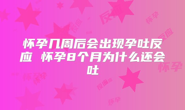 怀孕几周后会出现孕吐反应 怀孕8个月为什么还会吐