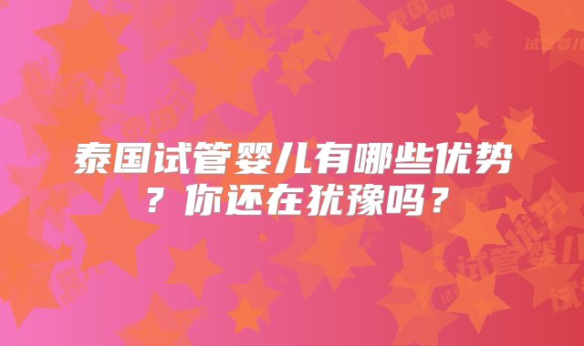 泰国试管婴儿有哪些优势？你还在犹豫吗？