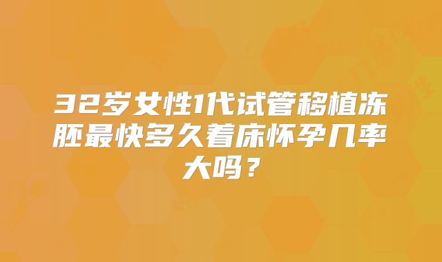 32岁女性1代试管移植冻胚最快多久着床怀孕几率大吗？