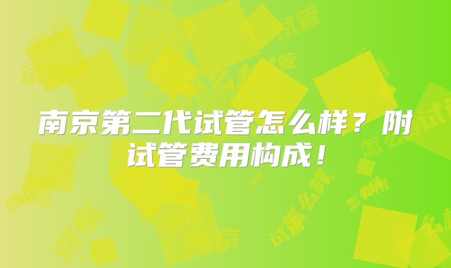 南京第二代试管怎么样？附试管费用构成！