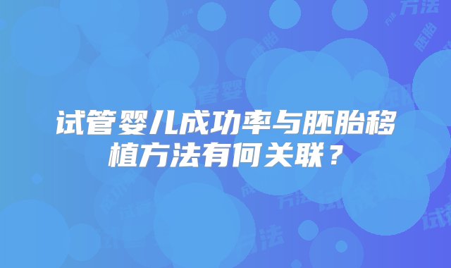 试管婴儿成功率与胚胎移植方法有何关联？