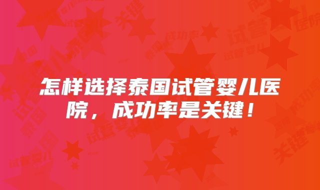 怎样选择泰国试管婴儿医院，成功率是关键！