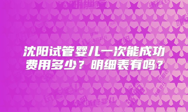 沈阳试管婴儿一次能成功费用多少？明细表有吗？