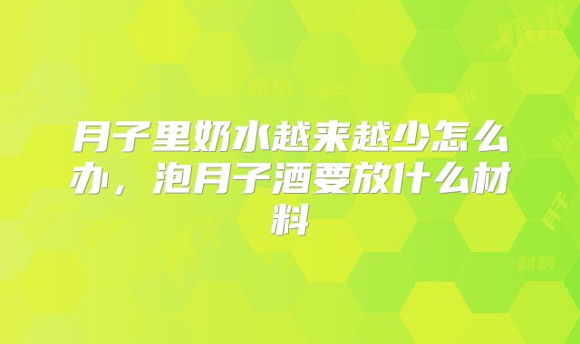 月子里奶水越来越少怎么办，泡月子酒要放什么材料