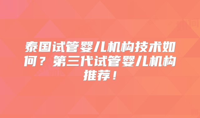 泰国试管婴儿机构技术如何？第三代试管婴儿机构推荐！