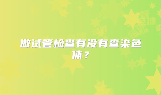 做试管检查有没有查染色体？