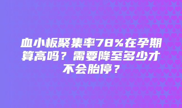 血小板聚集率78%在孕期算高吗？需要降至多少才不会胎停？