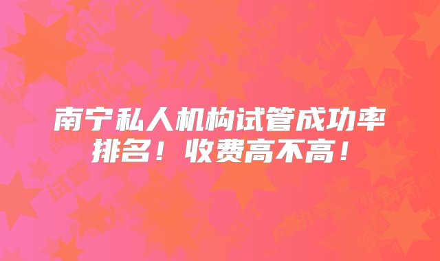 南宁私人机构试管成功率排名！收费高不高！