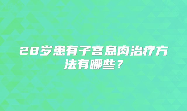 28岁患有子宫息肉治疗方法有哪些？