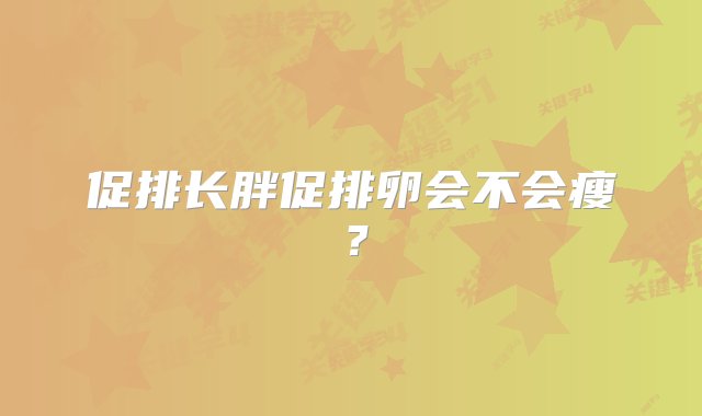 促排长胖促排卵会不会瘦？