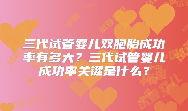 三代试管婴儿双胞胎成功率有多大？三代试管婴儿成功率关键是什么？