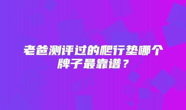 老爸测评过的爬行垫哪个牌子最靠谱？