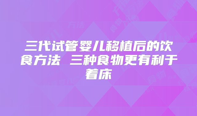 三代试管婴儿移植后的饮食方法 三种食物更有利于着床