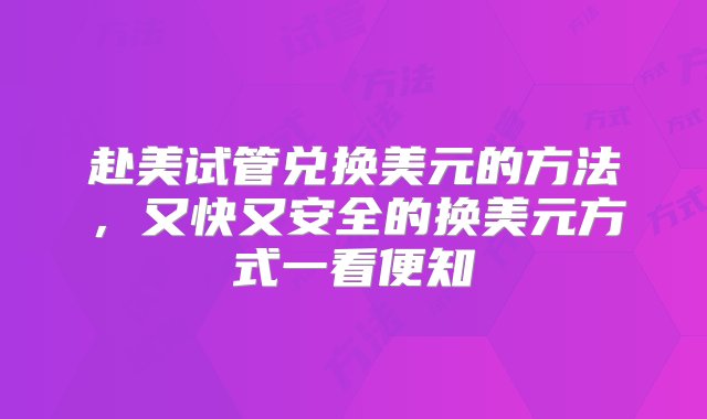 赴美试管兑换美元的方法，又快又安全的换美元方式一看便知