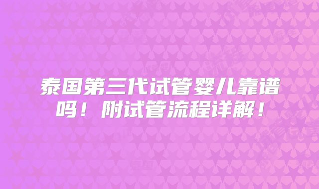 泰国第三代试管婴儿靠谱吗！附试管流程详解！